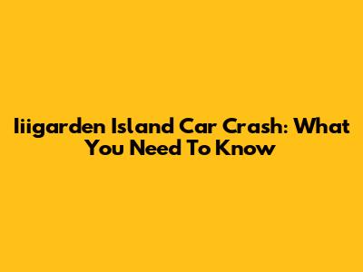Iiigarden Island Car Crash: What You Need To Know