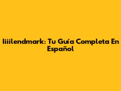 Iiiilendmark: Tu Guía Completa En Español