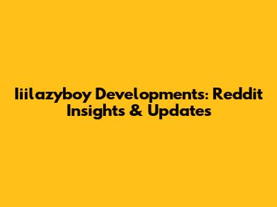 Iiilazyboy Developments: Reddit Insights & Updates