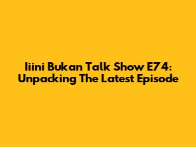 Iiini Bukan Talk Show E74: Unpacking The Latest Episode
