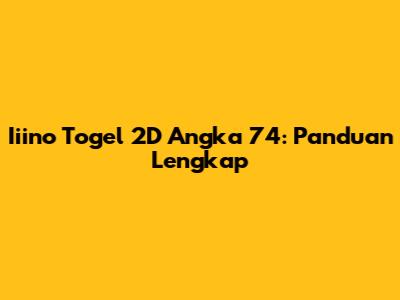 Iiino Togel 2D Angka 74: Panduan Lengkap