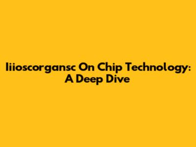 Iiioscorgansc On Chip Technology: A Deep Dive