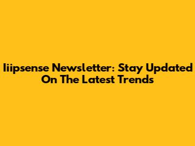 Iiipsense Newsletter: Stay Updated On The Latest Trends