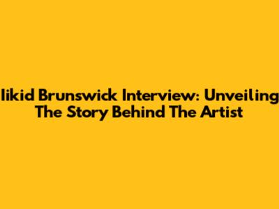 Iikid Brunswick Interview: Unveiling The Story Behind The Artist