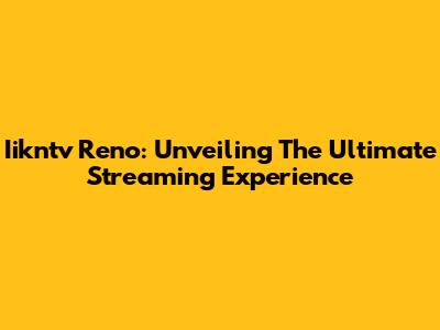 Iikntv Reno: Unveiling The Ultimate Streaming Experience