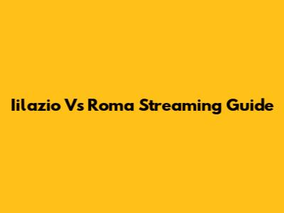 Iilazio Vs Roma Streaming Guide