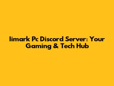 Iimark Pc Discord Server: Your Gaming & Tech Hub