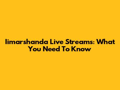 Iimarshanda Live Streams: What You Need To Know