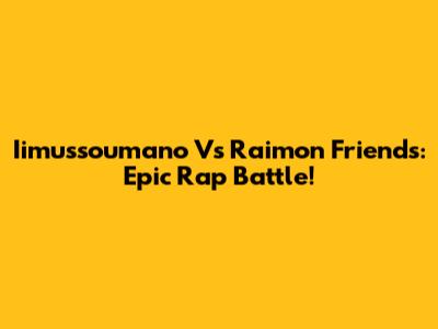 Iimussoumano Vs Raimon Friends: Epic Rap Battle!
