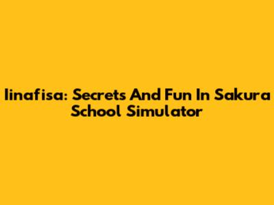 Iinafisa: Secrets And Fun In Sakura School Simulator