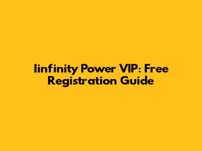 Iinfinity Power VIP: Free Registration Guide