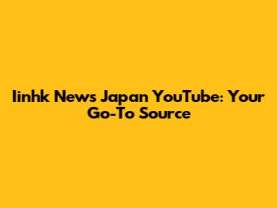 Iinhk News Japan YouTube: Your Go-To Source