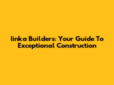 Iinka Builders: Your Guide To Exceptional Construction