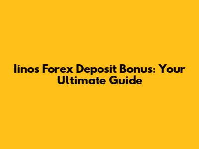 Iino's Forex Deposit Bonus: Your Ultimate Guide
