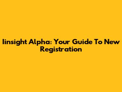 Iinsight Alpha: Your Guide To New Registration