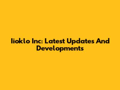 Iioklo Inc: Latest Updates And Developments