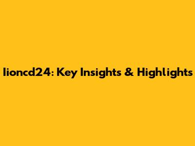 Iioncd24: Key Insights & Highlights
