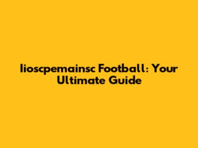 Iioscpemainsc Football: Your Ultimate Guide