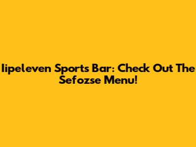 Iipeleven Sports Bar: Check Out The Sefozse Menu!