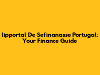 Iipportal De Sefinanasse Portugal: Your Finance Guide