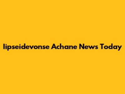 Iipseidevonse Achane News Today
