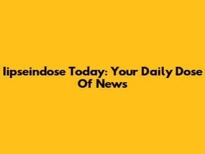 Iipseindose Today: Your Daily Dose Of News