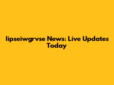 Iipseiwgrvse News: Live Updates Today