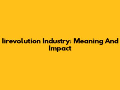 Iirevolution Industry: Meaning And Impact