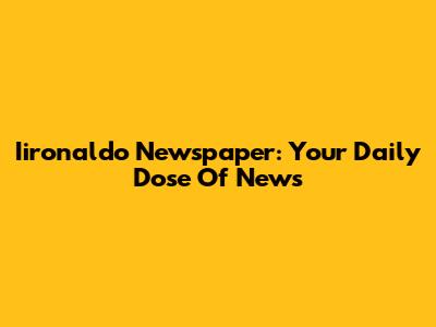 Iironaldo Newspaper: Your Daily Dose Of News