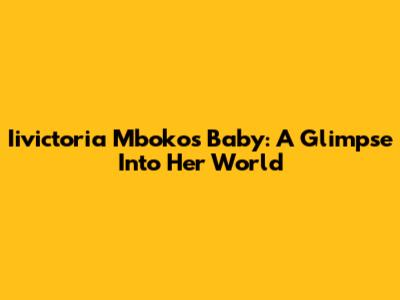 Iivictoria Mboko's Baby: A Glimpse Into Her World