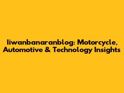 Iiwanbanaranblog: Motorcycle, Automotive & Technology Insights