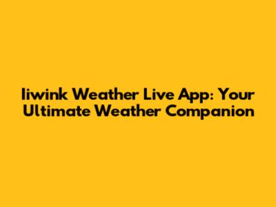 Iiwink Weather Live App: Your Ultimate Weather Companion