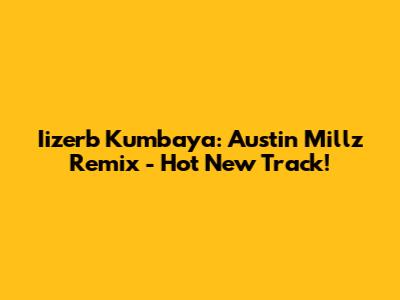 Iizerb Kumbaya: Austin Millz Remix - Hot New Track!