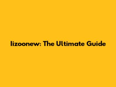 Iizoonew: The Ultimate Guide