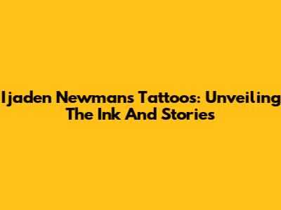 Ijaden Newman's Tattoos: Unveiling The Ink And Stories