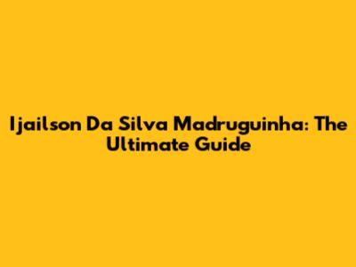Ijailson Da Silva Madruguinha: The Ultimate Guide
