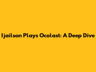 Ijailson Plays Ocolast: A Deep Dive