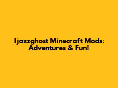 Ijazzghost Minecraft Mods: Adventures & Fun!