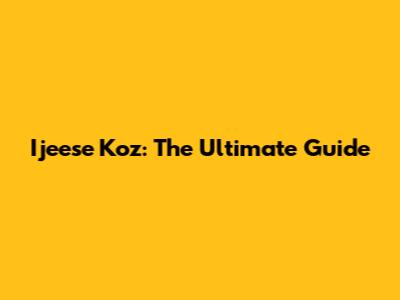 Ijeese Koz: The Ultimate Guide