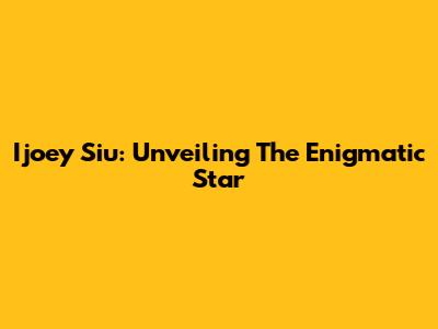 Ijoey Siu: Unveiling The Enigmatic Star