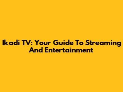 Ikadi TV: Your Guide To Streaming And Entertainment