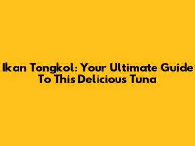 Ikan Tongkol: Your Ultimate Guide To This Delicious Tuna