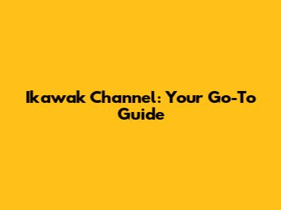 Ikawak Channel: Your Go-To Guide