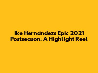 Ike Hernández's Epic 2021 Postseason: A Highlight Reel