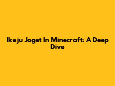 Ikeju Joget In Minecraft: A Deep Dive