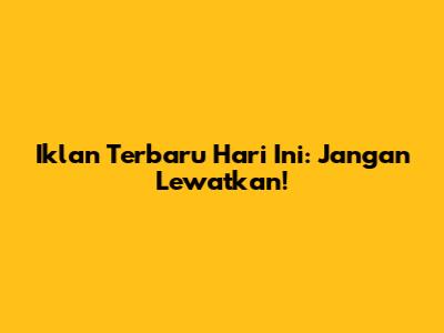 Iklan Terbaru Hari Ini: Jangan Lewatkan!