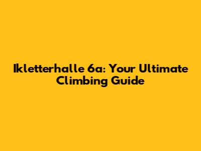 Ikletterhalle 6a: Your Ultimate Climbing Guide