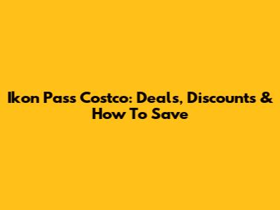 Ikon Pass Costco: Deals, Discounts & How To Save