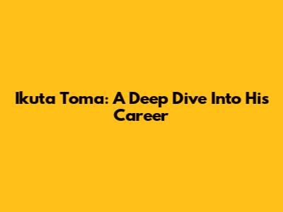Ikuta Toma: A Deep Dive Into His Career