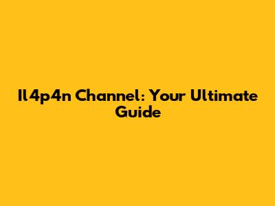 Il4p4n Channel: Your Ultimate Guide